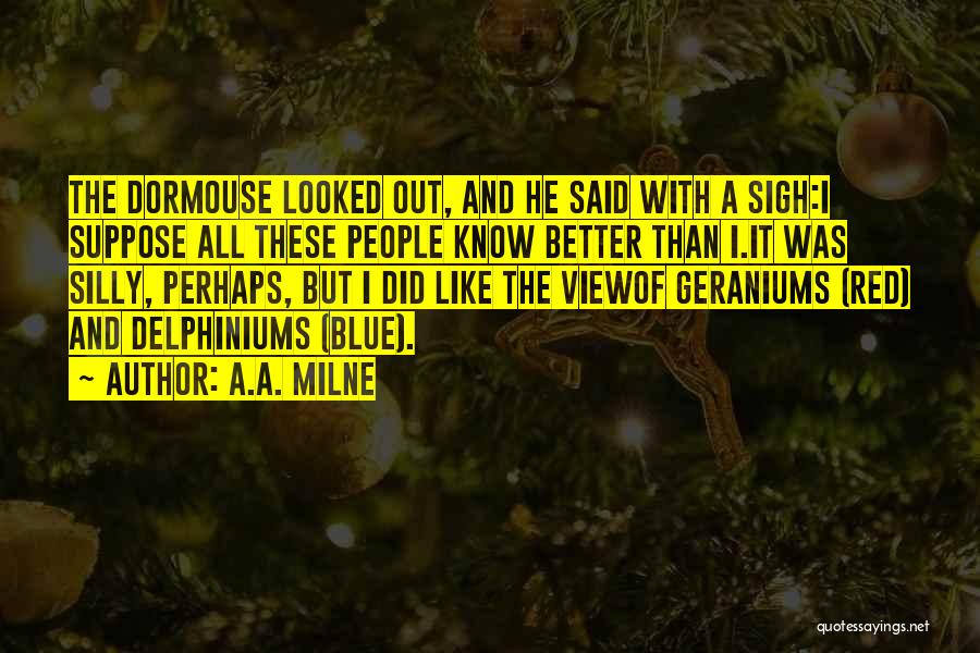 A.A. Milne Quotes: The Dormouse Looked Out, And He Said With A Sigh:i Suppose All These People Know Better Than I.it Was Silly,