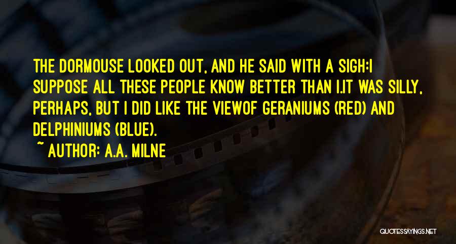 A.A. Milne Quotes: The Dormouse Looked Out, And He Said With A Sigh:i Suppose All These People Know Better Than I.it Was Silly,