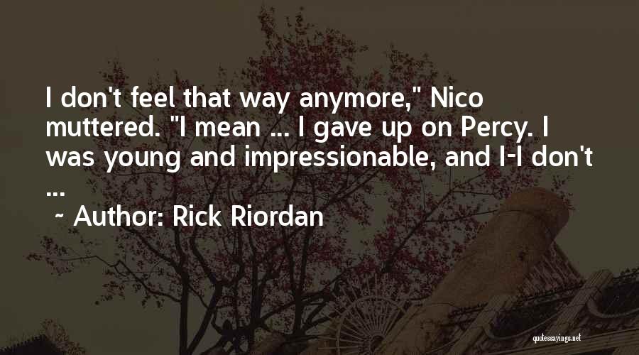 Rick Riordan Quotes: I Don't Feel That Way Anymore, Nico Muttered. I Mean ... I Gave Up On Percy. I Was Young And