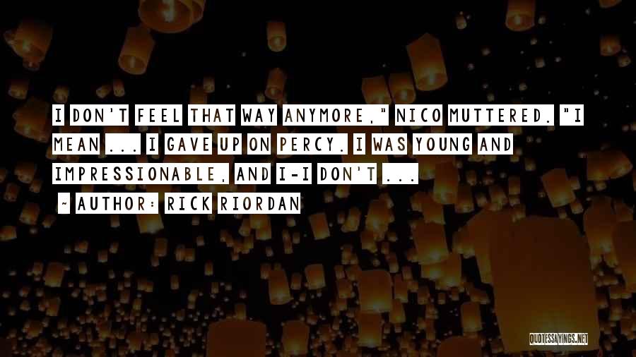 Rick Riordan Quotes: I Don't Feel That Way Anymore, Nico Muttered. I Mean ... I Gave Up On Percy. I Was Young And