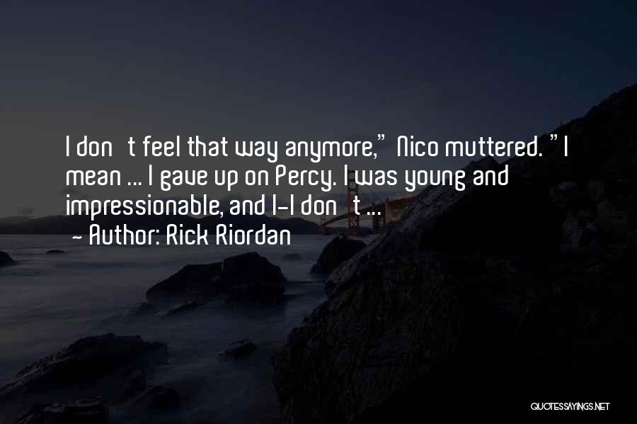 Rick Riordan Quotes: I Don't Feel That Way Anymore, Nico Muttered. I Mean ... I Gave Up On Percy. I Was Young And