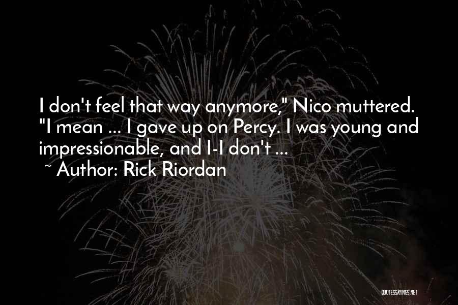 Rick Riordan Quotes: I Don't Feel That Way Anymore, Nico Muttered. I Mean ... I Gave Up On Percy. I Was Young And