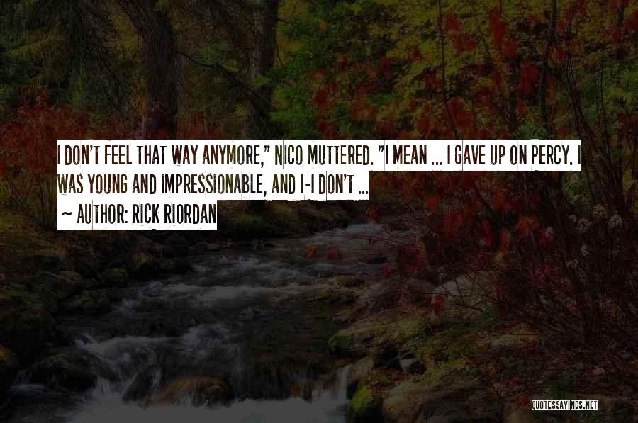 Rick Riordan Quotes: I Don't Feel That Way Anymore, Nico Muttered. I Mean ... I Gave Up On Percy. I Was Young And