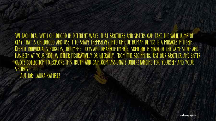 Laura Ramirez Quotes: We Each Deal With Childhood In Different Ways. That Brothers And Sisters Can Take The Same Lump Of Clay That