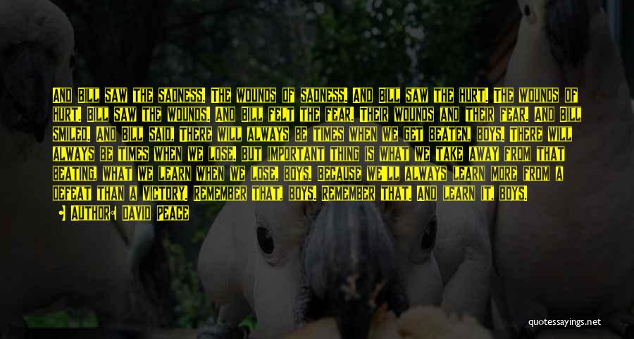 David Peace Quotes: And Bill Saw The Sadness. The Wounds Of Sadness. And Bill Saw The Hurt. The Wounds Of Hurt. Bill Saw