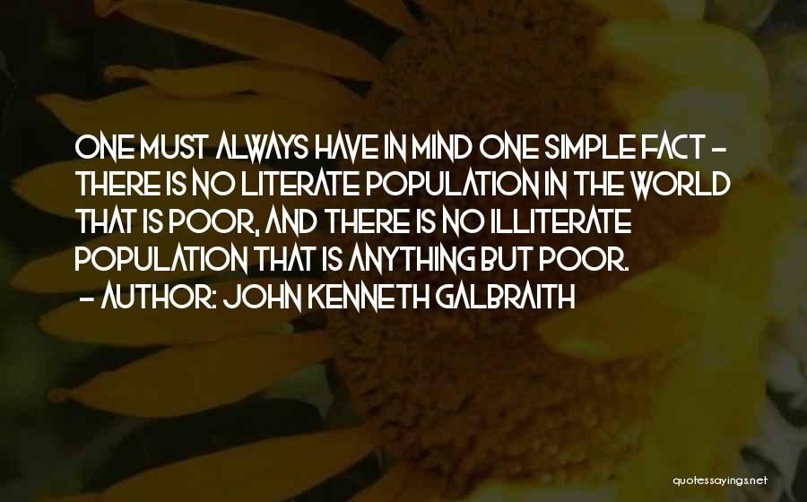 John Kenneth Galbraith Quotes: One Must Always Have In Mind One Simple Fact - There Is No Literate Population In The World That Is