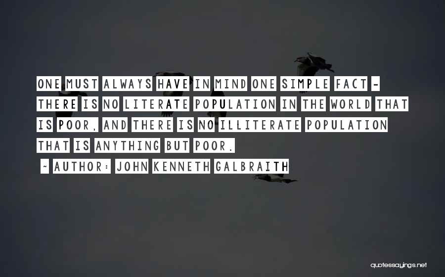 John Kenneth Galbraith Quotes: One Must Always Have In Mind One Simple Fact - There Is No Literate Population In The World That Is