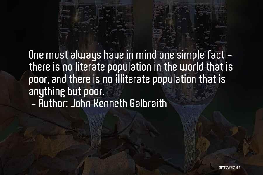 John Kenneth Galbraith Quotes: One Must Always Have In Mind One Simple Fact - There Is No Literate Population In The World That Is