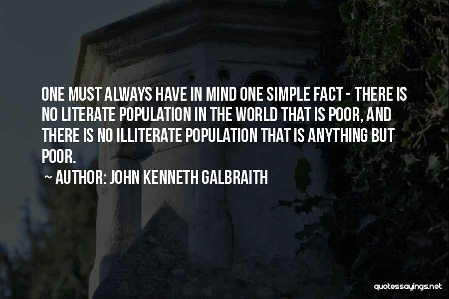 John Kenneth Galbraith Quotes: One Must Always Have In Mind One Simple Fact - There Is No Literate Population In The World That Is