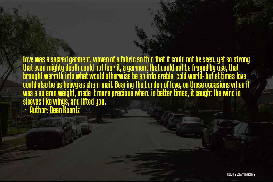 Dean Koontz Quotes: Love Was A Sacred Garment, Woven Of A Fabric So Thin That It Could Not Be Seen, Yet So Strong