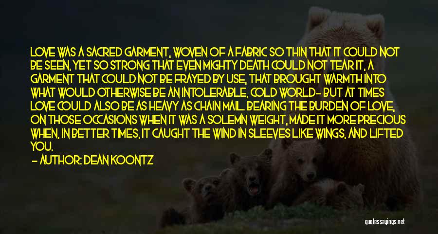 Dean Koontz Quotes: Love Was A Sacred Garment, Woven Of A Fabric So Thin That It Could Not Be Seen, Yet So Strong