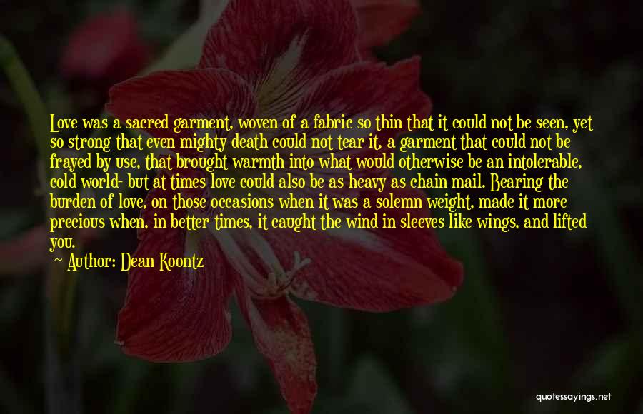 Dean Koontz Quotes: Love Was A Sacred Garment, Woven Of A Fabric So Thin That It Could Not Be Seen, Yet So Strong
