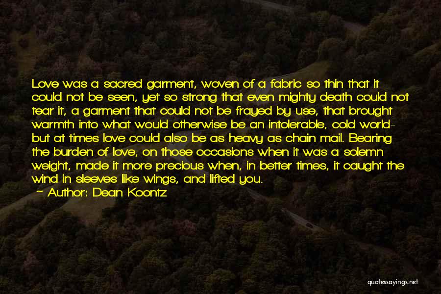 Dean Koontz Quotes: Love Was A Sacred Garment, Woven Of A Fabric So Thin That It Could Not Be Seen, Yet So Strong