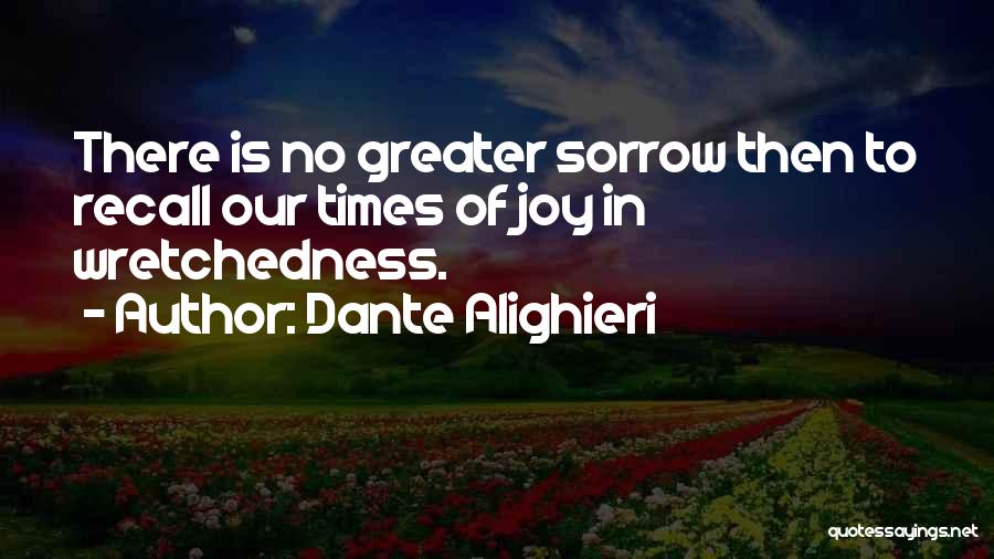 Dante Alighieri Quotes: There Is No Greater Sorrow Then To Recall Our Times Of Joy In Wretchedness.