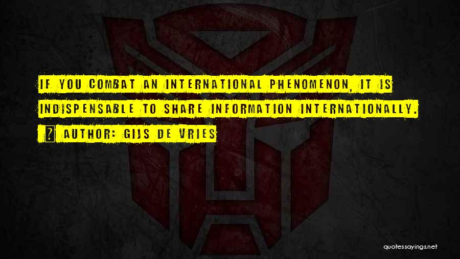 Gijs De Vries Quotes: If You Combat An International Phenomenon, It Is Indispensable To Share Information Internationally.