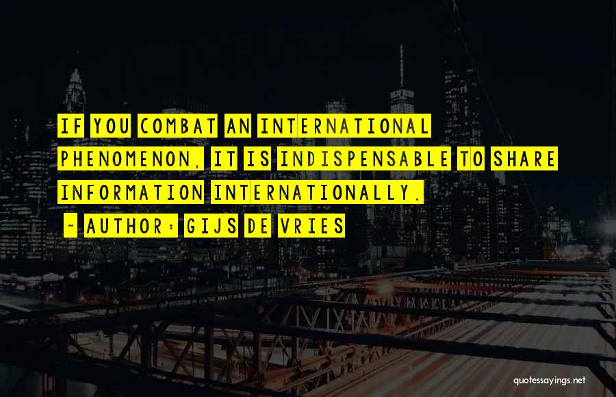 Gijs De Vries Quotes: If You Combat An International Phenomenon, It Is Indispensable To Share Information Internationally.
