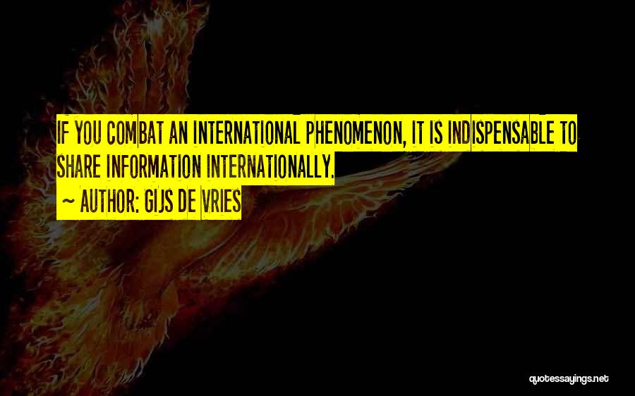 Gijs De Vries Quotes: If You Combat An International Phenomenon, It Is Indispensable To Share Information Internationally.