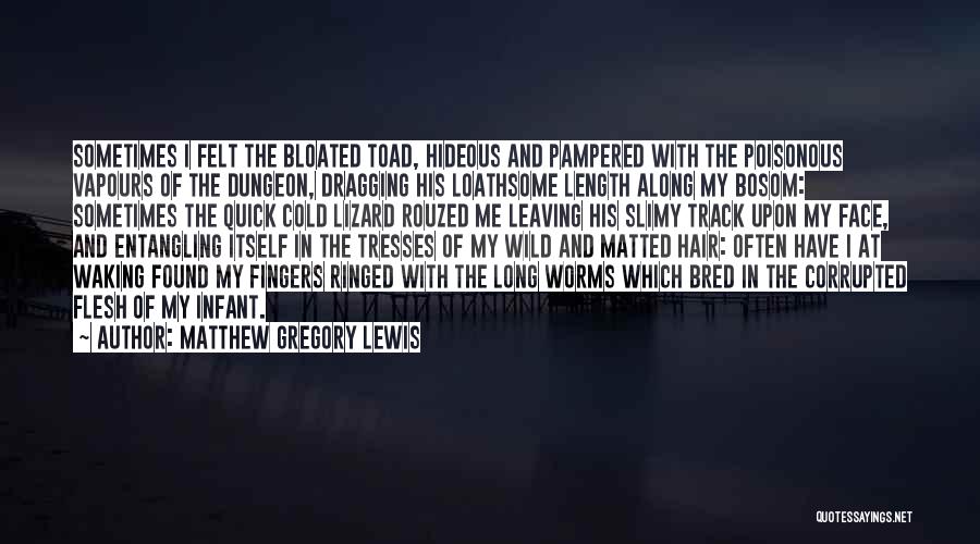 Matthew Gregory Lewis Quotes: Sometimes I Felt The Bloated Toad, Hideous And Pampered With The Poisonous Vapours Of The Dungeon, Dragging His Loathsome Length