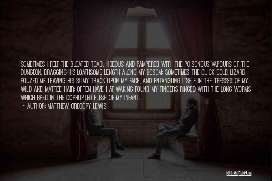 Matthew Gregory Lewis Quotes: Sometimes I Felt The Bloated Toad, Hideous And Pampered With The Poisonous Vapours Of The Dungeon, Dragging His Loathsome Length