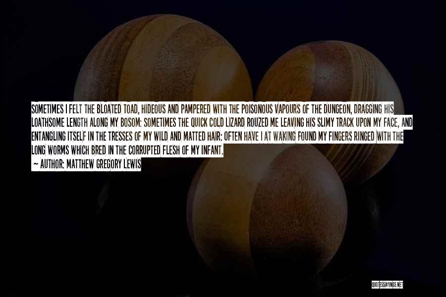 Matthew Gregory Lewis Quotes: Sometimes I Felt The Bloated Toad, Hideous And Pampered With The Poisonous Vapours Of The Dungeon, Dragging His Loathsome Length