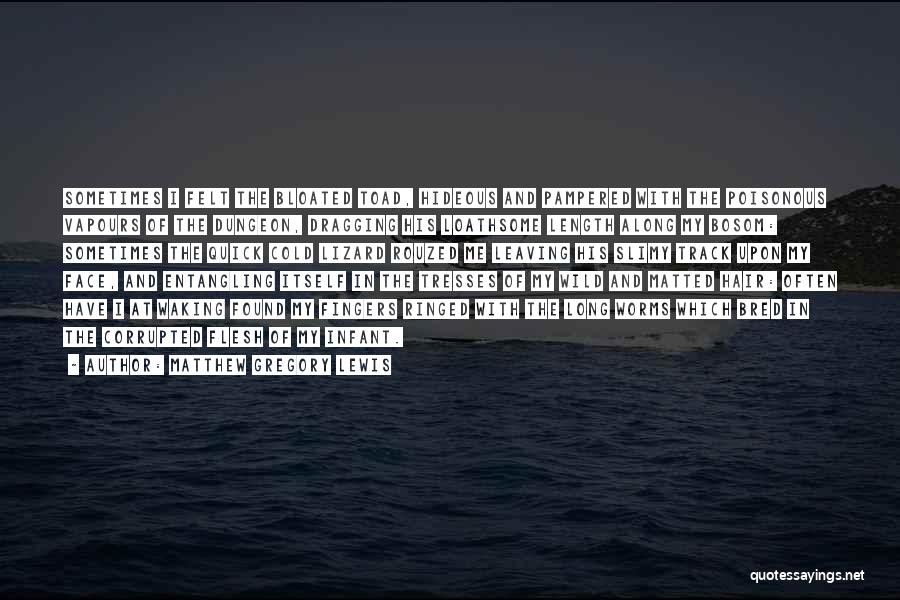 Matthew Gregory Lewis Quotes: Sometimes I Felt The Bloated Toad, Hideous And Pampered With The Poisonous Vapours Of The Dungeon, Dragging His Loathsome Length
