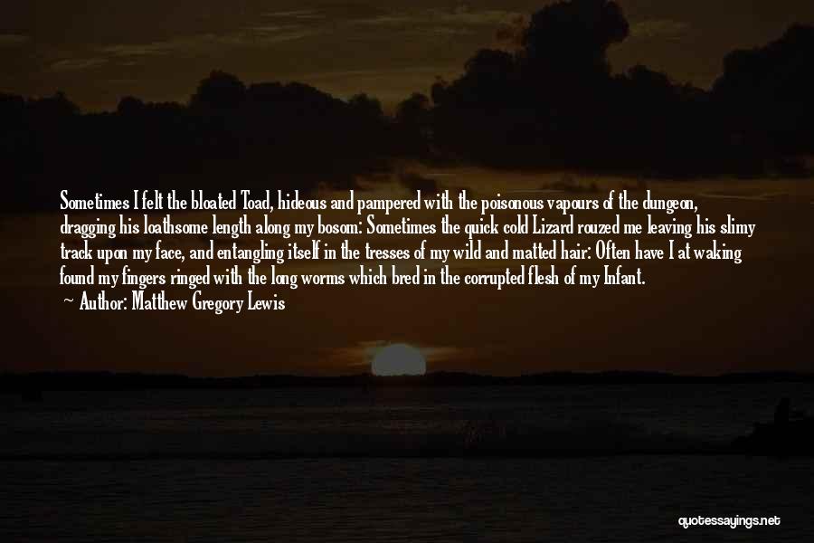 Matthew Gregory Lewis Quotes: Sometimes I Felt The Bloated Toad, Hideous And Pampered With The Poisonous Vapours Of The Dungeon, Dragging His Loathsome Length