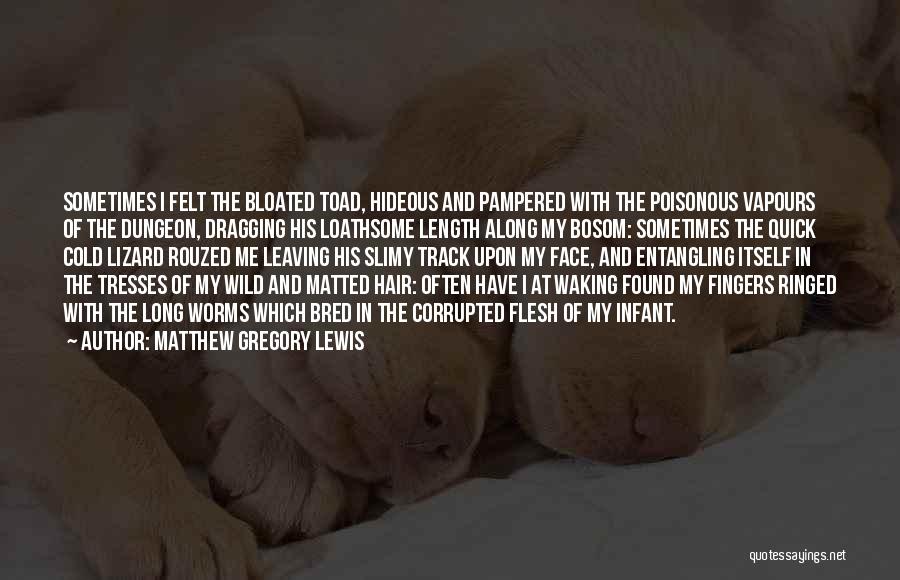 Matthew Gregory Lewis Quotes: Sometimes I Felt The Bloated Toad, Hideous And Pampered With The Poisonous Vapours Of The Dungeon, Dragging His Loathsome Length