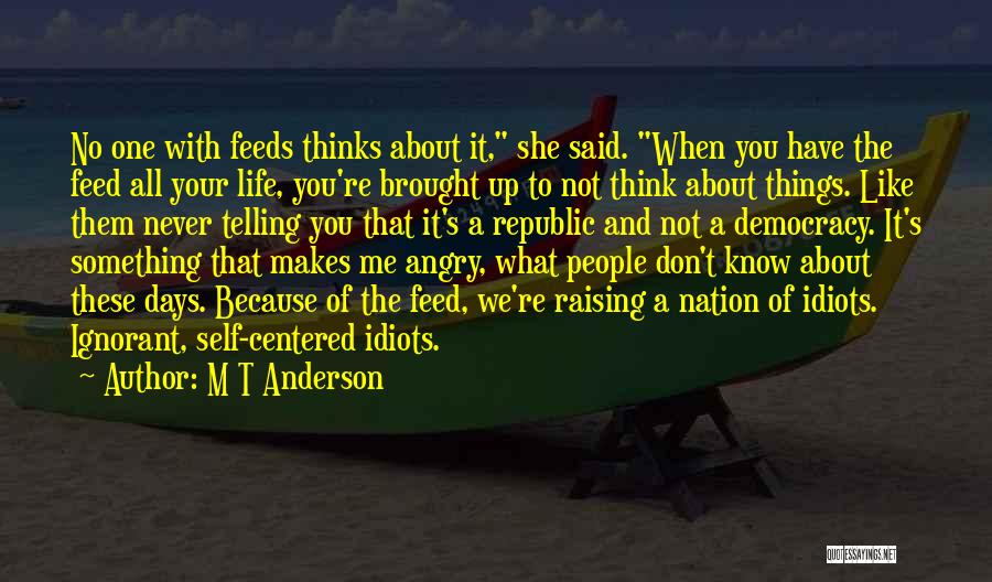 M T Anderson Quotes: No One With Feeds Thinks About It, She Said. When You Have The Feed All Your Life, You're Brought Up