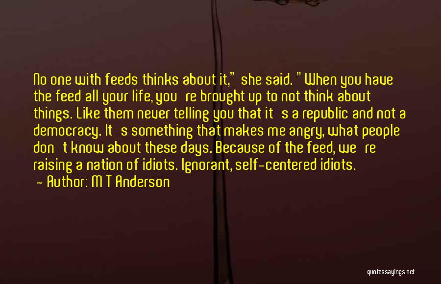 M T Anderson Quotes: No One With Feeds Thinks About It, She Said. When You Have The Feed All Your Life, You're Brought Up