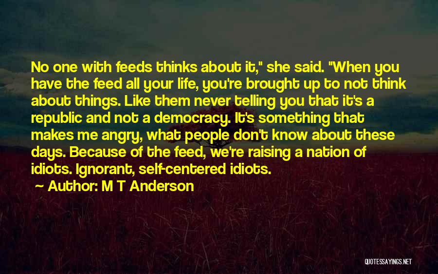 M T Anderson Quotes: No One With Feeds Thinks About It, She Said. When You Have The Feed All Your Life, You're Brought Up