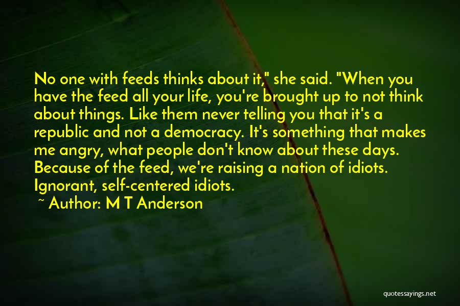 M T Anderson Quotes: No One With Feeds Thinks About It, She Said. When You Have The Feed All Your Life, You're Brought Up