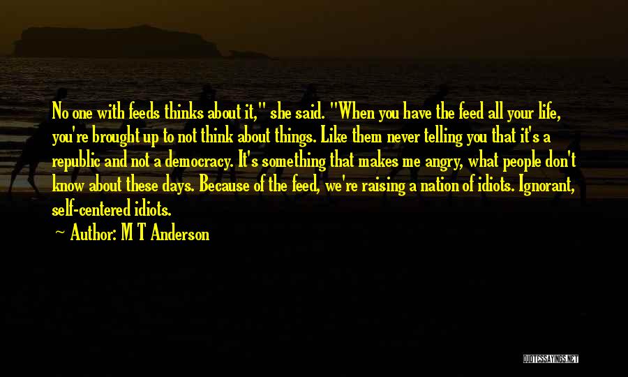 M T Anderson Quotes: No One With Feeds Thinks About It, She Said. When You Have The Feed All Your Life, You're Brought Up