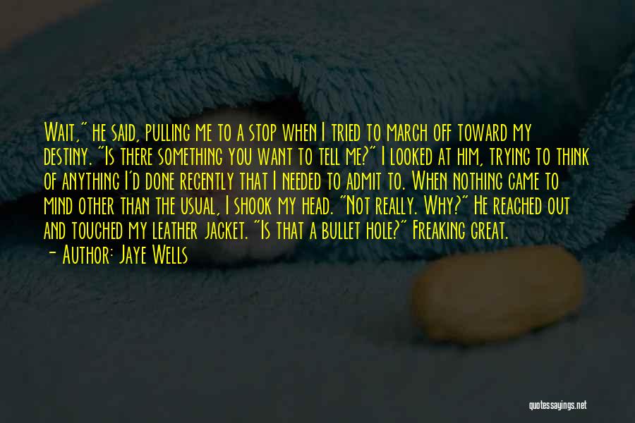 Jaye Wells Quotes: Wait, He Said, Pulling Me To A Stop When I Tried To March Off Toward My Destiny. Is There Something