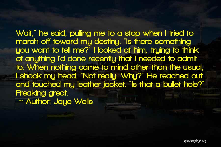 Jaye Wells Quotes: Wait, He Said, Pulling Me To A Stop When I Tried To March Off Toward My Destiny. Is There Something