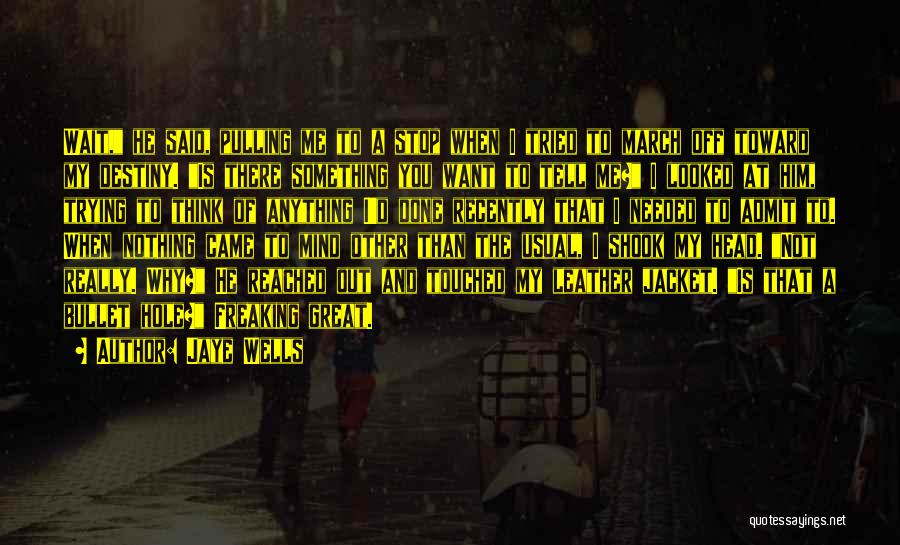 Jaye Wells Quotes: Wait, He Said, Pulling Me To A Stop When I Tried To March Off Toward My Destiny. Is There Something