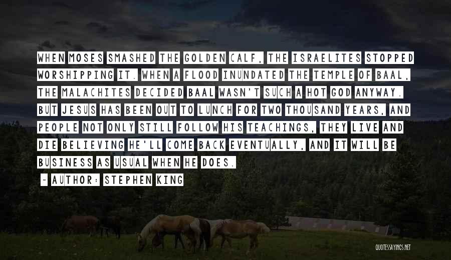 Stephen King Quotes: When Moses Smashed The Golden Calf, The Israelites Stopped Worshipping It. When A Flood Inundated The Temple Of Baal, The