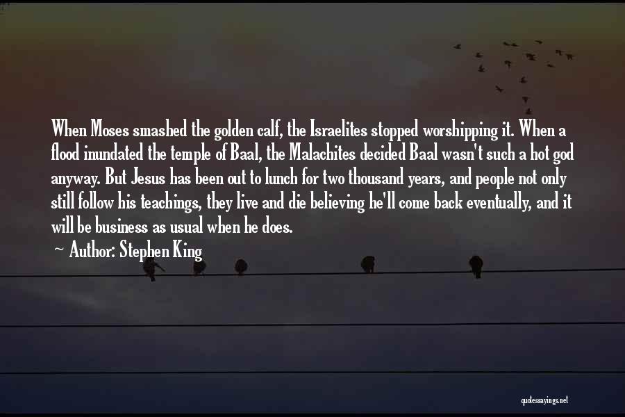 Stephen King Quotes: When Moses Smashed The Golden Calf, The Israelites Stopped Worshipping It. When A Flood Inundated The Temple Of Baal, The