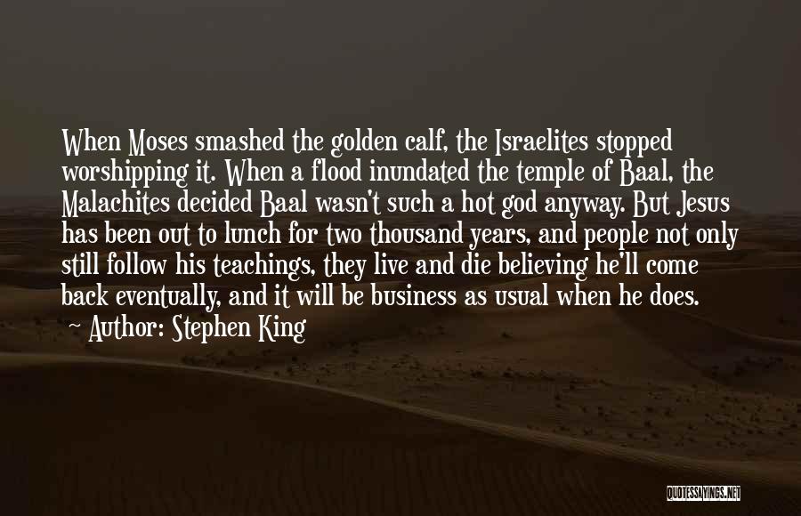 Stephen King Quotes: When Moses Smashed The Golden Calf, The Israelites Stopped Worshipping It. When A Flood Inundated The Temple Of Baal, The