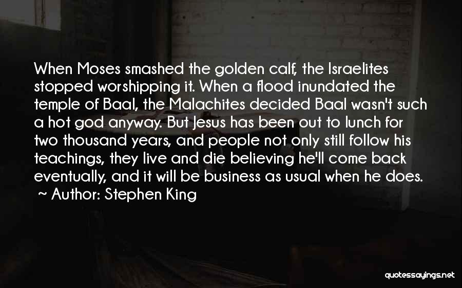 Stephen King Quotes: When Moses Smashed The Golden Calf, The Israelites Stopped Worshipping It. When A Flood Inundated The Temple Of Baal, The