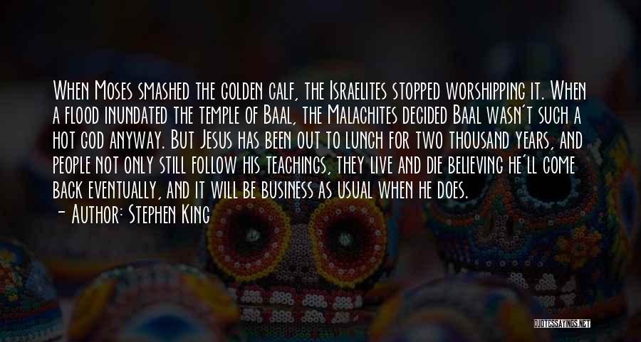 Stephen King Quotes: When Moses Smashed The Golden Calf, The Israelites Stopped Worshipping It. When A Flood Inundated The Temple Of Baal, The