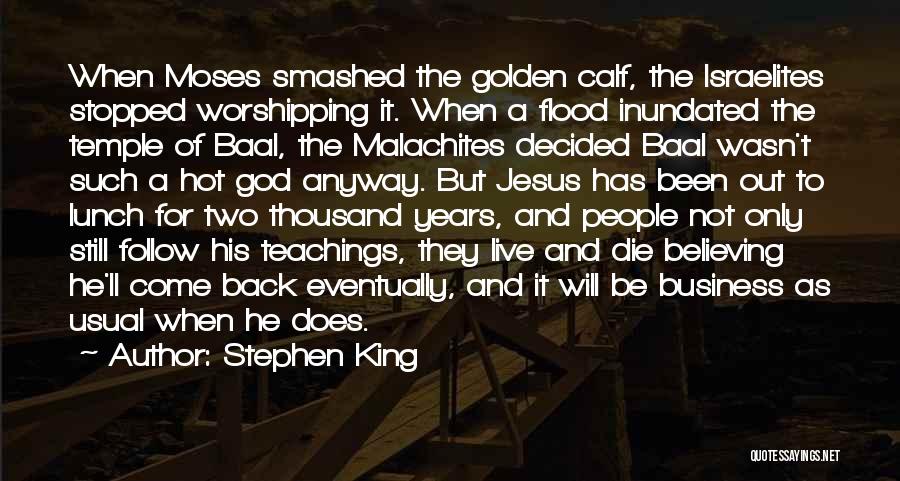 Stephen King Quotes: When Moses Smashed The Golden Calf, The Israelites Stopped Worshipping It. When A Flood Inundated The Temple Of Baal, The