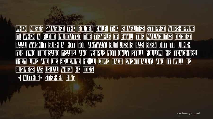 Stephen King Quotes: When Moses Smashed The Golden Calf, The Israelites Stopped Worshipping It. When A Flood Inundated The Temple Of Baal, The