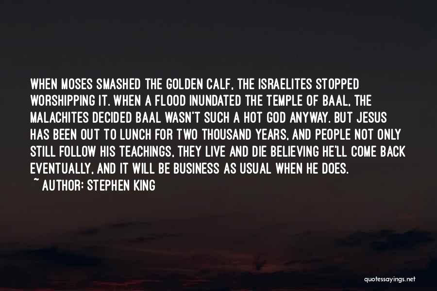 Stephen King Quotes: When Moses Smashed The Golden Calf, The Israelites Stopped Worshipping It. When A Flood Inundated The Temple Of Baal, The