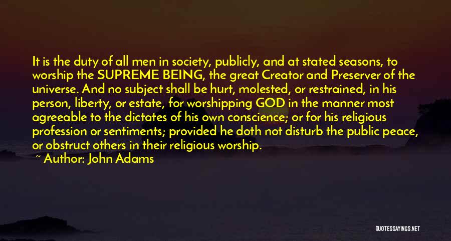 John Adams Quotes: It Is The Duty Of All Men In Society, Publicly, And At Stated Seasons, To Worship The Supreme Being, The