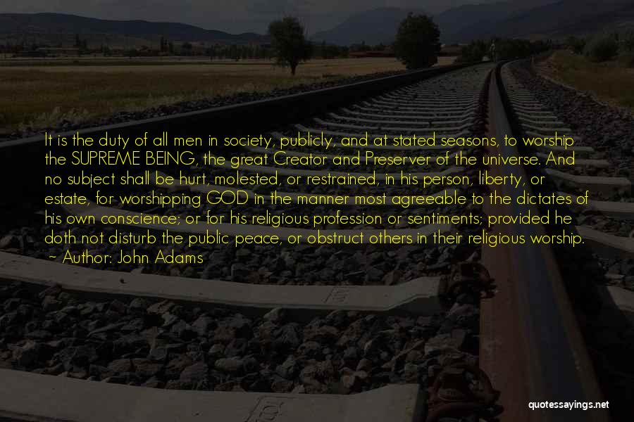 John Adams Quotes: It Is The Duty Of All Men In Society, Publicly, And At Stated Seasons, To Worship The Supreme Being, The