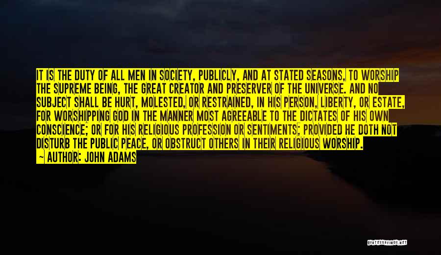 John Adams Quotes: It Is The Duty Of All Men In Society, Publicly, And At Stated Seasons, To Worship The Supreme Being, The