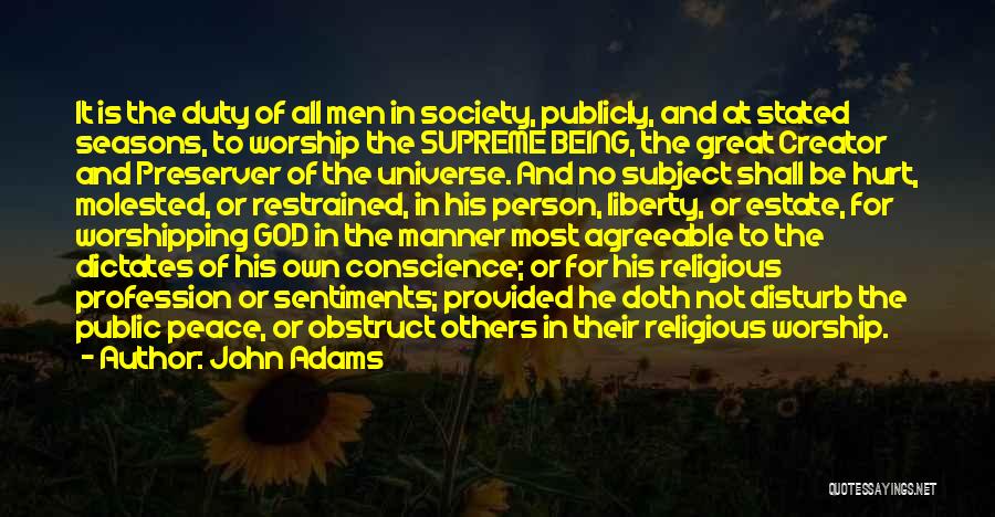 John Adams Quotes: It Is The Duty Of All Men In Society, Publicly, And At Stated Seasons, To Worship The Supreme Being, The