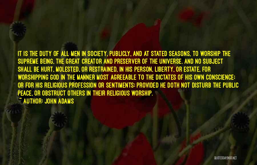 John Adams Quotes: It Is The Duty Of All Men In Society, Publicly, And At Stated Seasons, To Worship The Supreme Being, The