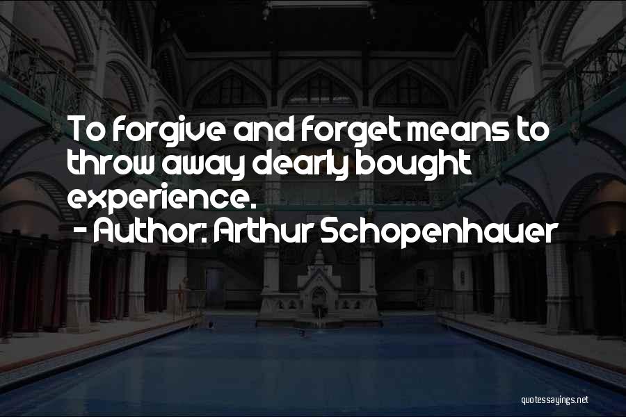 Arthur Schopenhauer Quotes: To Forgive And Forget Means To Throw Away Dearly Bought Experience.