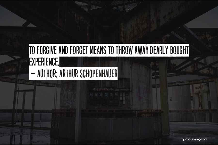 Arthur Schopenhauer Quotes: To Forgive And Forget Means To Throw Away Dearly Bought Experience.